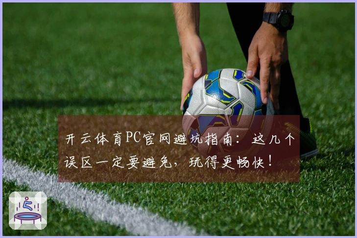 开云体育PC官网避坑指南：这几个误区一定要避免，玩得更畅快！