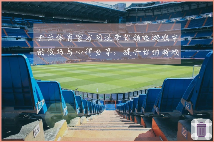 开云体育官方网址带你领略游戏中的技巧与心得分享，提升你的游戏体验