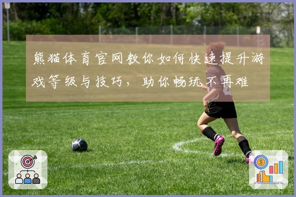 熊猫体育官网教你如何快速提升游戏等级与技巧，助你畅玩不再难