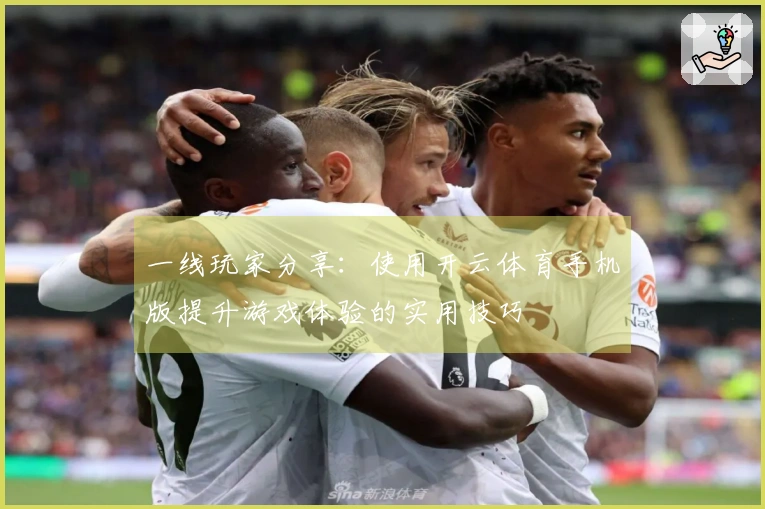 一线玩家分享：使用开云体育手机版提升游戏体验的实用技巧