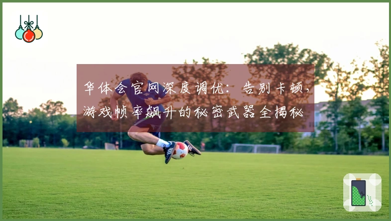 华体会官网深度调优：告别卡顿，游戏帧率飙升的秘密武器全揭秘