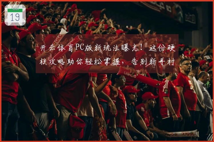 开云体育PC版新玩法曝光！这份硬核攻略助你轻松掌握，告别新手村！