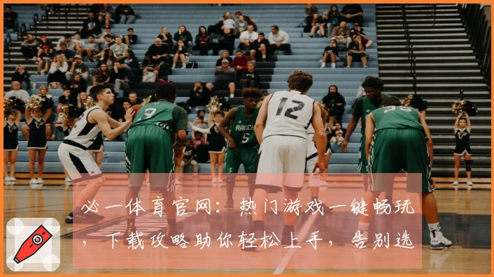 必一体育官网：热门游戏一键畅玩，下载攻略助你轻松上手，告别选择困难症！
