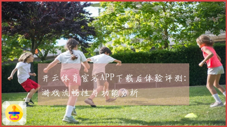 开云体育官方APP下载后体验评测：游戏流畅性与功能分析