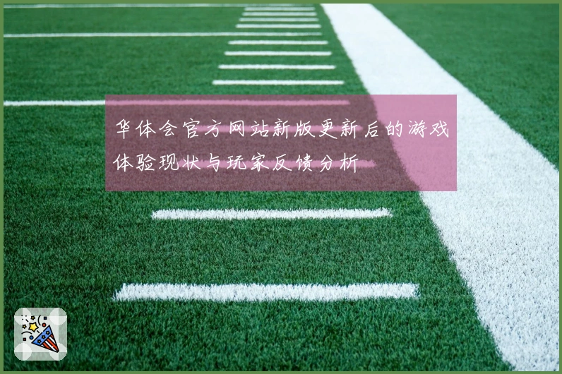 华体会官方网站新版更新后的游戏体验现状与玩家反馈分析