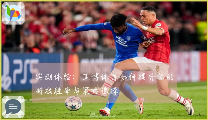 实测体验：亚博体育如何提升你的游戏胜率与策略选择