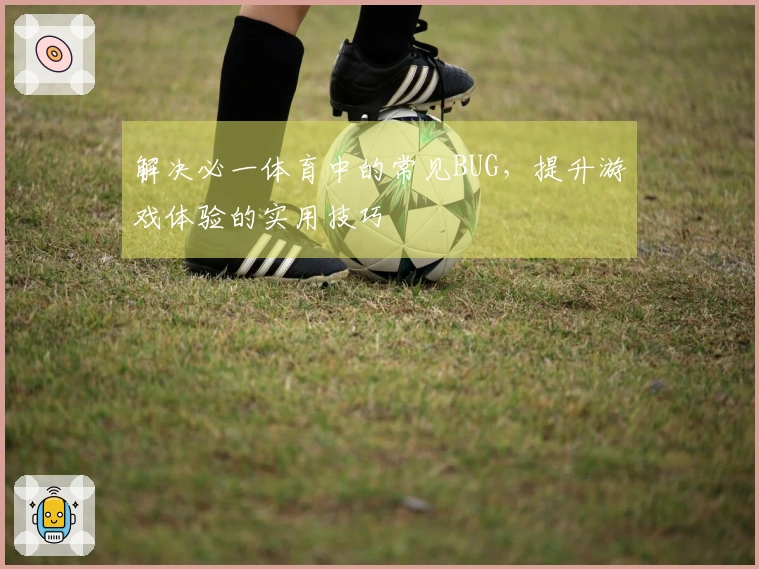 解决必一体育中的常见BUG，提升游戏体验的实用技巧