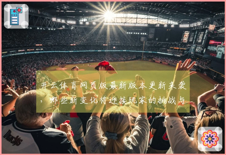 开云体育网页版最新版本更新来袭，哪些新变化将迎接玩家的挑战与机遇？