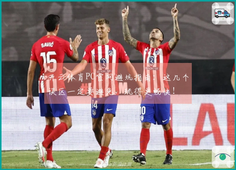 开云体育PC官网避坑指南：这几个误区一定要避免，玩得更畅快！